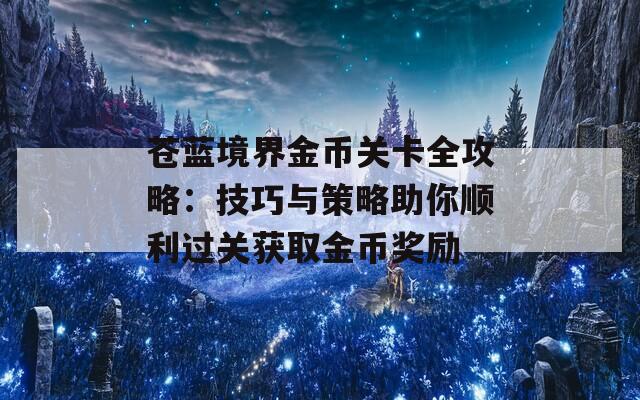 苍蓝境界金币关卡全攻略：技巧与策略助你顺利过关获取金币奖励  第1张