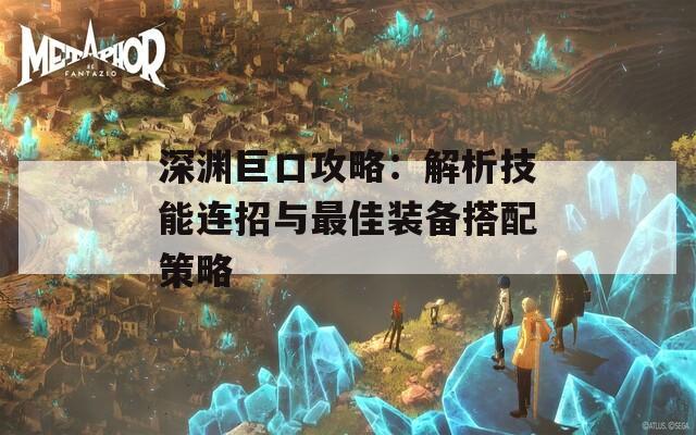 深渊巨口攻略：解析技能连招与最佳装备搭配策略