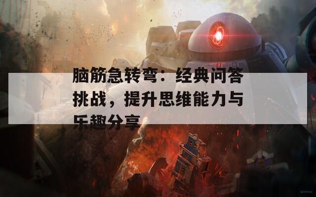 脑筋急转弯：经典问答挑战，提升思维能力与乐趣分享