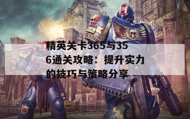 精英关卡365与356通关攻略：提升实力的技巧与策略分享