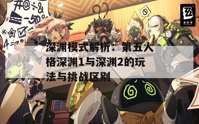 深渊模式解析：第五人格深渊1与深渊2的玩法与挑战区别