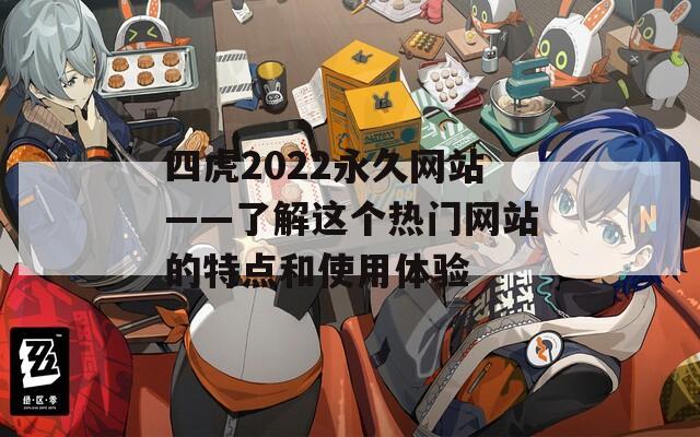 四虎2022永久网站——了解这个热门网站的特点和使用体验