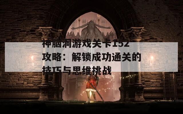 神脑洞游戏关卡152攻略：解锁成功通关的技巧与思维挑战