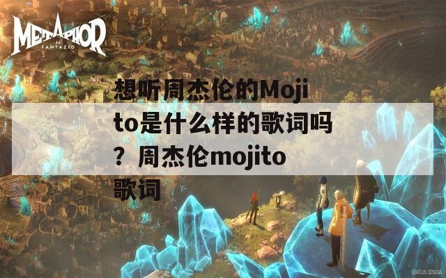 想听周杰伦的Mojito是什么样的歌词吗？周杰伦mojito歌词