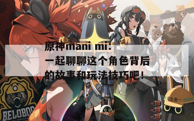 原神mani mi：一起聊聊这个角色背后的故事和玩法技巧吧！