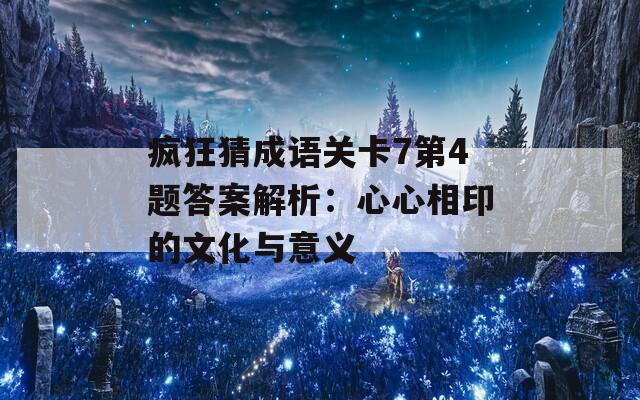 疯狂猜成语关卡7第4题答案解析：心心相印的文化与意义  第1张