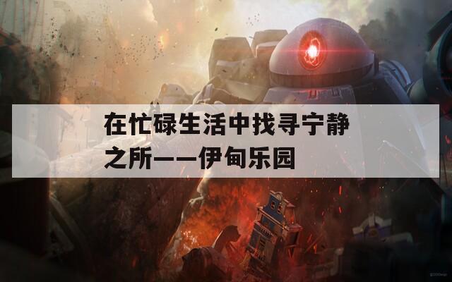 在忙碌生活中找寻宁静之所——伊甸乐园  第1张