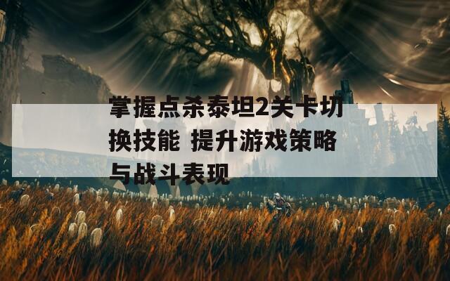 掌握点杀泰坦2关卡切换技能 提升游戏策略与战斗表现  第1张