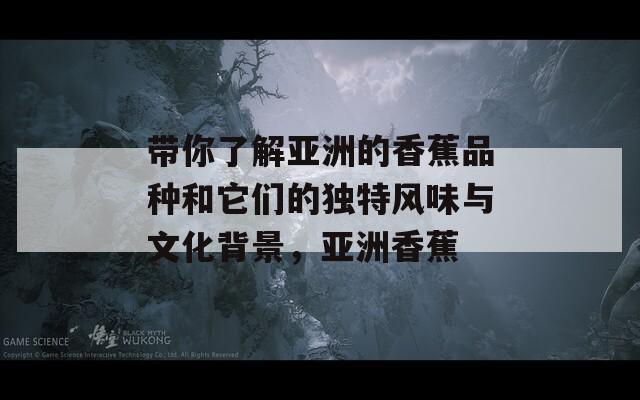 带你了解亚洲的香蕉品种和它们的独特风味与文化背景，亚洲香蕉  第1张