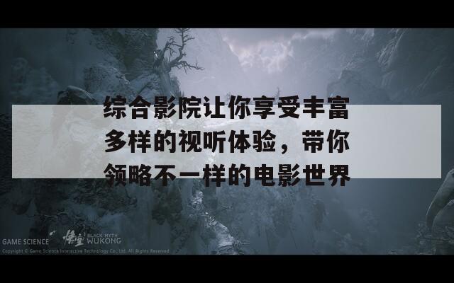 综合影院让你享受丰富多样的视听体验，带你领略不一样的电影世界  第1张