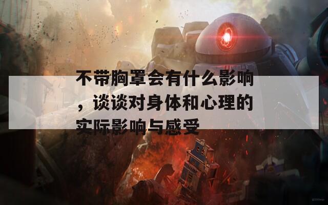 不带胸罩会有什么影响，谈谈对身体和心理的实际影响与感受