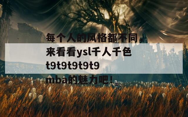 每个人的风格都不同，来看看ysl千人千色t9t9t9t9t9mba的魅力吧！  第1张