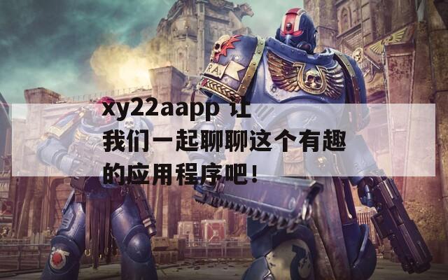 xy22aapp 让我们一起聊聊这个有趣的应用程序吧！  第1张