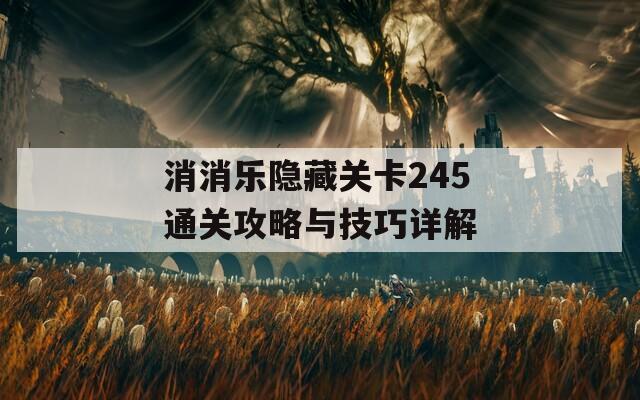 消消乐隐藏关卡245通关攻略与技巧详解