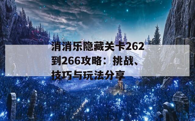 消消乐隐藏关卡262到266攻略：挑战、技巧与玩法分享