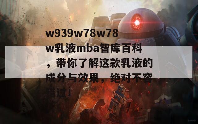 w939w78w78w乳液mba智库百科，带你了解这款乳液的成分与效果，绝对不容错过！