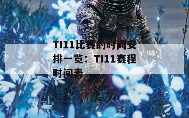 TI11比赛的时间安排一览：TI11赛程时间表