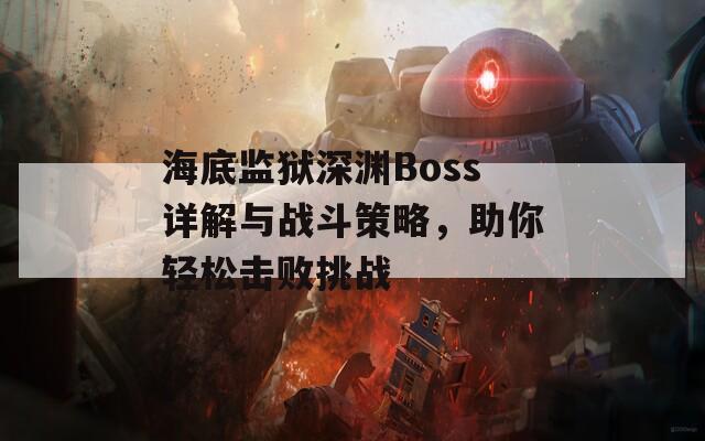 海底监狱深渊Boss详解与战斗策略，助你轻松击败挑战