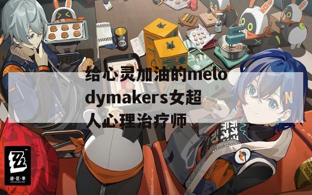 给心灵加油的melodymakers女超人心理治疗师