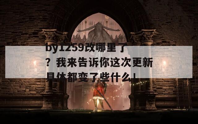 by1259改哪里了？我来告诉你这次更新具体都变了些什么！