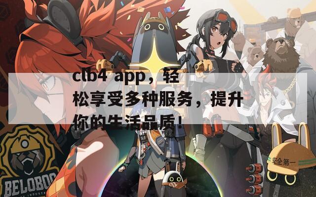 clb4 app，轻松享受多种服务，提升你的生活品质！