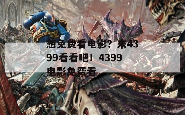 想免费看电影？来4399看看吧！4399电影免费看