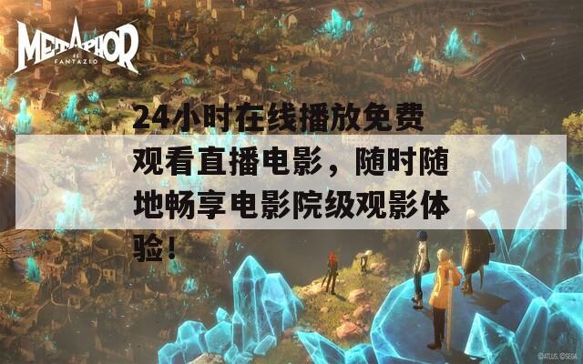 24小时在线播放免费观看直播电影，随时随地畅享电影院级观影体验！