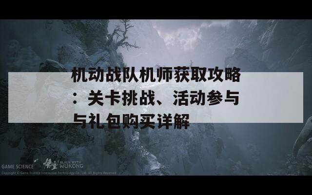 机动战队机师获取攻略：关卡挑战、活动参与与礼包购买详解