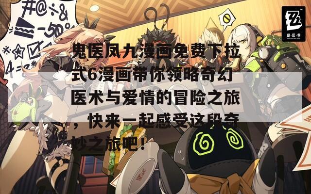 鬼医凤九漫画免费下拉式6漫画带你领略奇幻医术与爱情的冒险之旅，快来一起感受这段奇妙之旅吧！