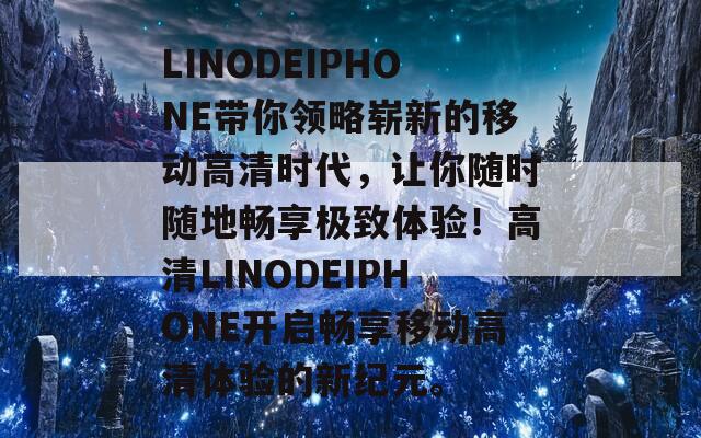 LINODEIPHONE带你领略崭新的移动高清时代，让你随时随地畅享极致体验！高清LINODEIPHONE开启畅享移动高清体验的新纪元。