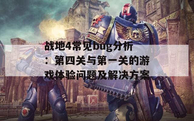 战地4常见bug分析：第四关与第一关的游戏体验问题及解决方案