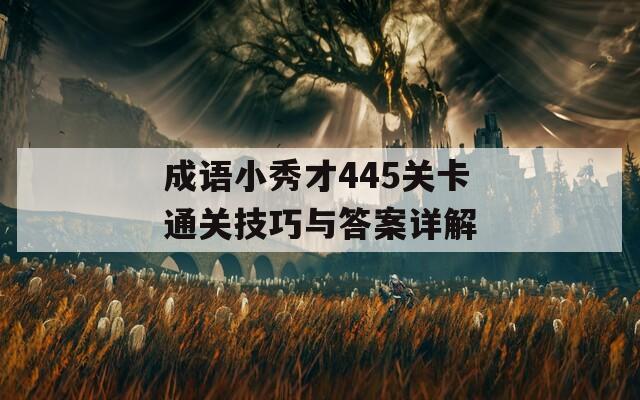 成语小秀才445关卡通关技巧与答案详解