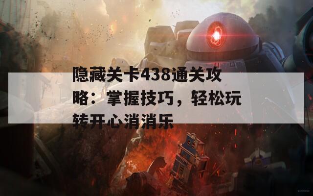 隐藏关卡438通关攻略：掌握技巧，轻松玩转开心消消乐