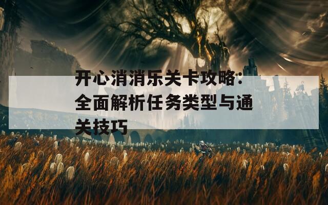 开心消消乐关卡攻略：全面解析任务类型与通关技巧