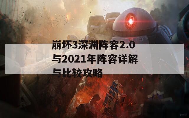 崩坏3深渊阵容2.0与2021年阵容详解与比较攻略