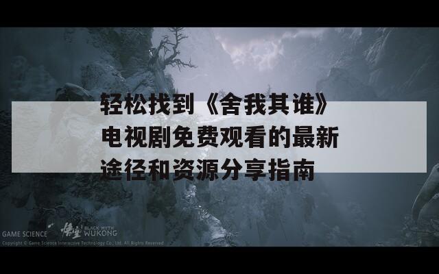 轻松找到《舍我其谁》电视剧免费观看的最新途径和资源分享指南