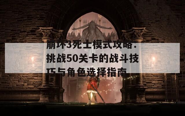 崩坏3死士模式攻略：挑战50关卡的战斗技巧与角色选择指南  第1张