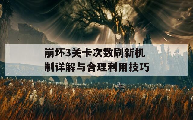 崩坏3关卡次数刷新机制详解与合理利用技巧