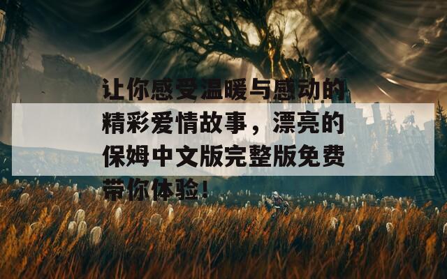 让你感受温暖与感动的精彩爱情故事，漂亮的保姆中文版完整版免费带你体验！