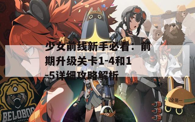 少女前线新手必看：前期升级关卡1-4和1-5详细攻略解析  第1张