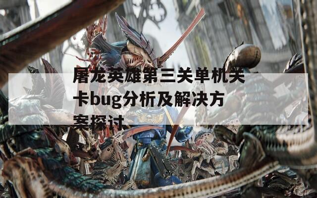 屠龙英雄第三关单机关卡bug分析及解决方案探讨