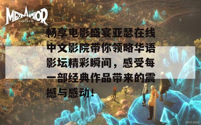 畅享电影盛宴亚瑟在线中文影院带你领略华语影坛精彩瞬间，感受每一部经典作品带来的震撼与感动！