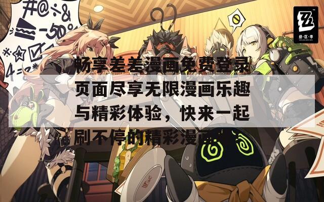 畅享差差漫画免费登录页面尽享无限漫画乐趣与精彩体验，快来一起刷不停的精彩漫画吧！