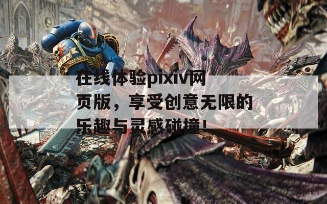 在线体验pixiv网页版，享受创意无限的乐趣与灵感碰撞！