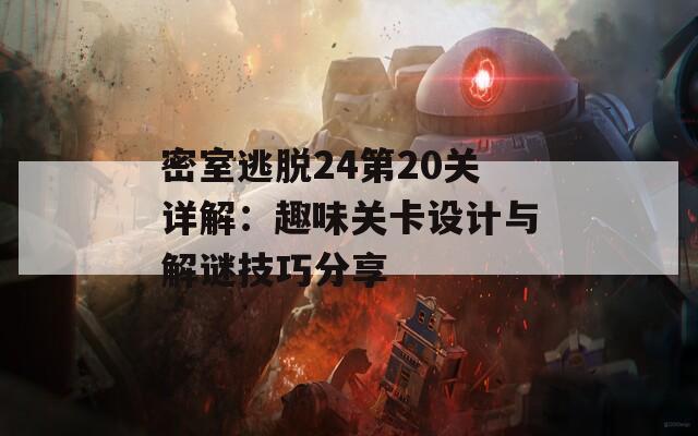 密室逃脱24第20关详解：趣味关卡设计与解谜技巧分享