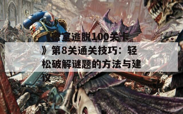 《密室逃脱100关卡》第8关通关技巧：轻松破解谜题的方法与建议