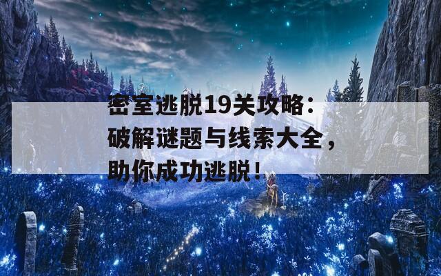 密室逃脱19关攻略：破解谜题与线索大全，助你成功逃脱！