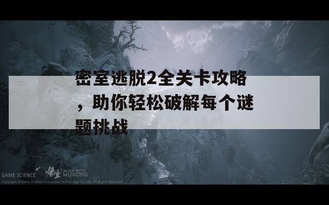 密室逃脱2全关卡攻略，助你轻松破解每个谜题挑战