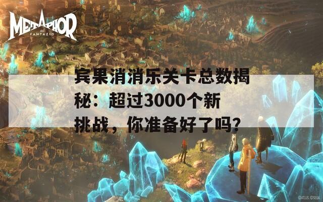 宾果消消乐关卡总数揭秘：超过3000个新挑战，你准备好了吗？  第1张