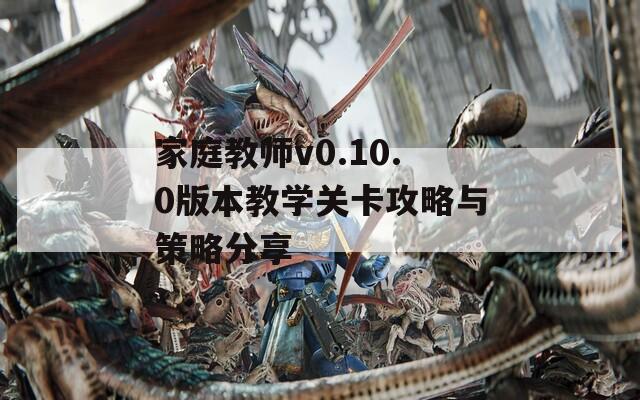 家庭教师v0.10.0版本教学关卡攻略与策略分享